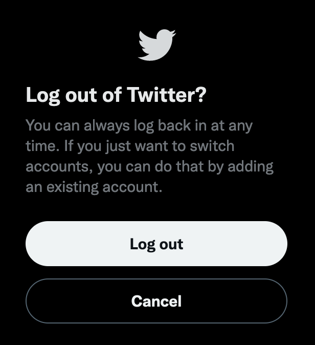Yeah, Twitter, I can log back in, or you could also suck my fucking nuts. ID: twitter begging me not to forget about it as I confirm my decision to log out. Its text says: Log out of Twitter? You can always log back in at any time. If you just want to switch accounts, you can do that by adding an existing account. End ID.